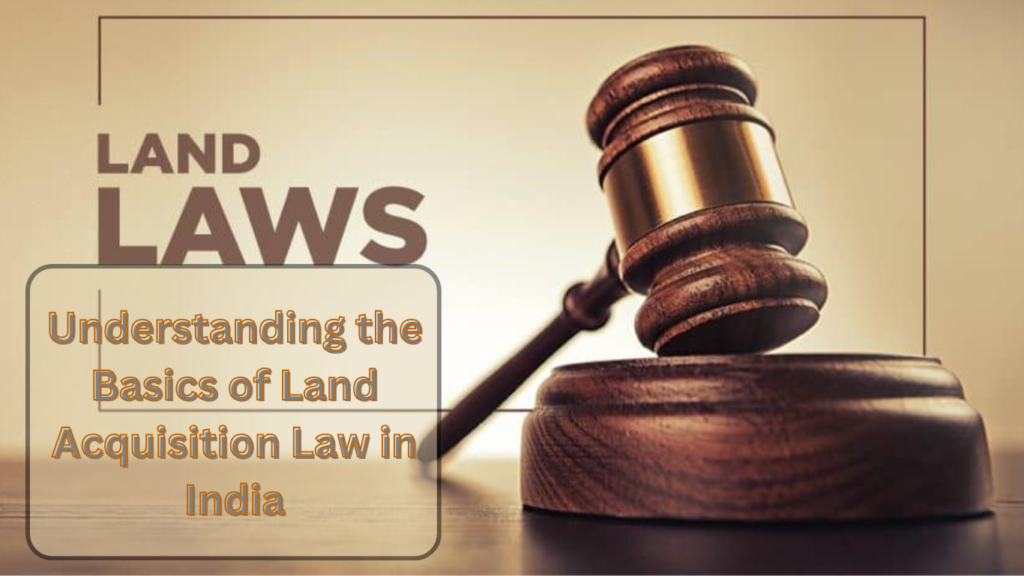 Understanding the Basics of Land Acquisition Law in India