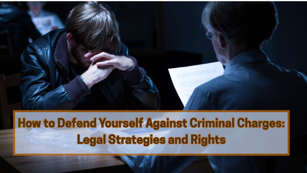 How to Defend Yourself Against Criminal Charges: Legal Strategies and Rights