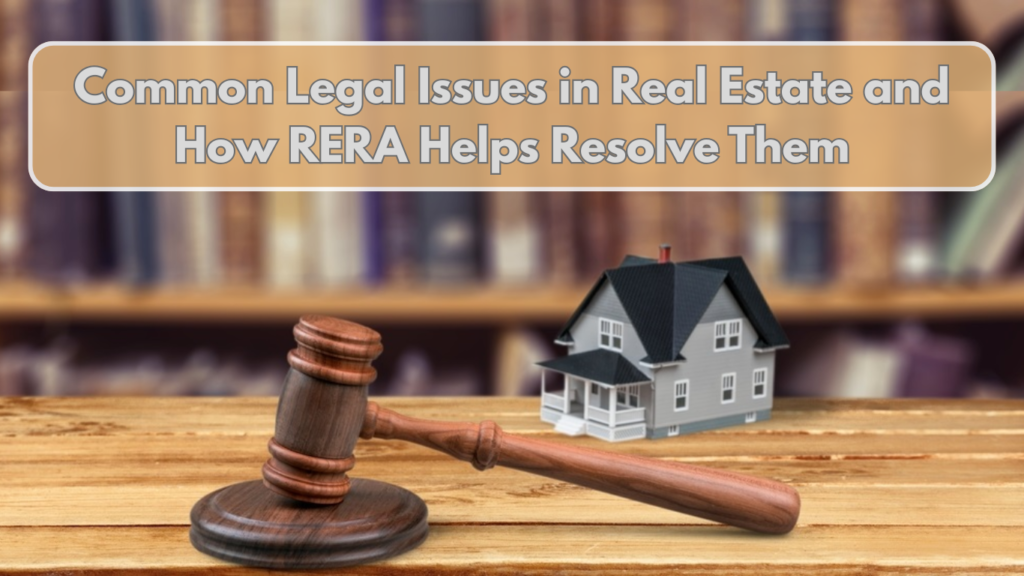 Common Legal Issues in Real Estate and How RERA Helps Resolve Them 1 Common Legal Issues in Real Estate and How RERA Helps Resolve Them