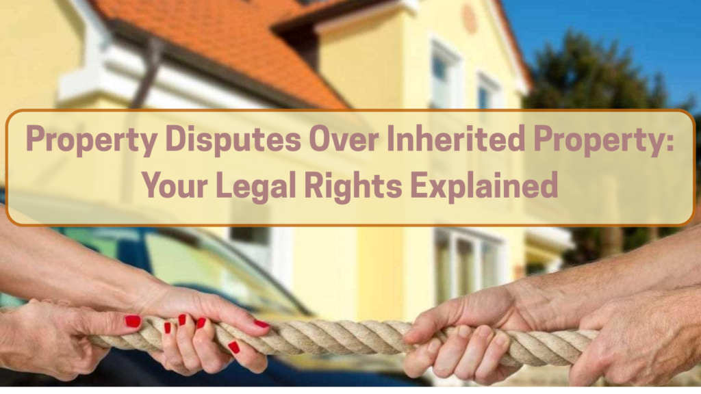Property Disputes Over Inherited Property: Your Legal Rights Explained 1 Property Disputes Over Inherited Property: Your Legal Rights Explained