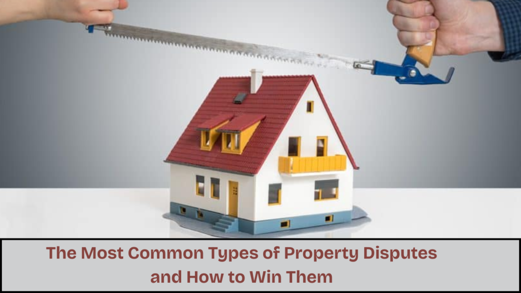 The Most Common Types of Property Disputes and How to Win Them 1 The Most Common Types of Property Disputes and How to Win Them