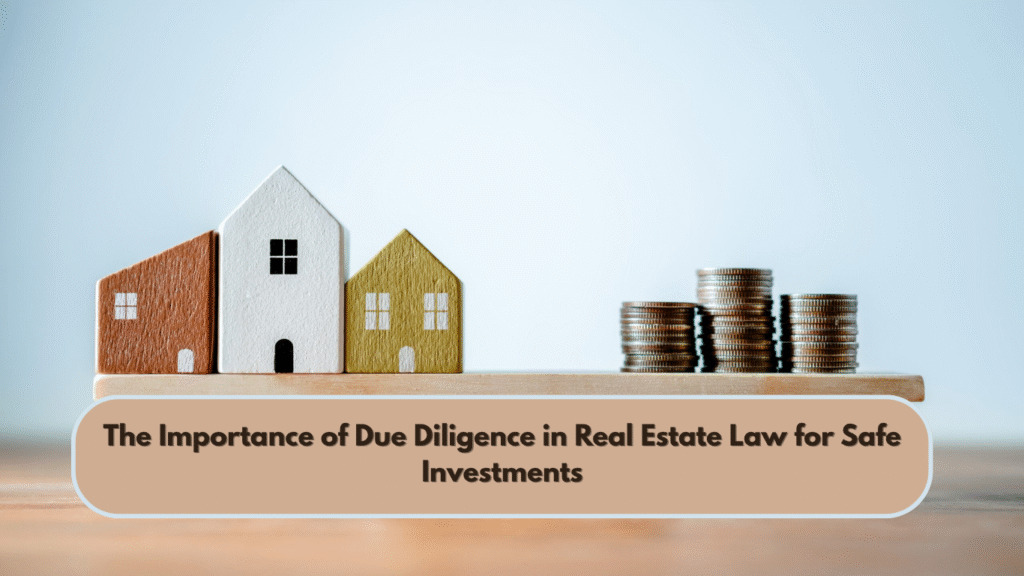The Importance of Due Diligence in Real Estate Law for Safe Investments