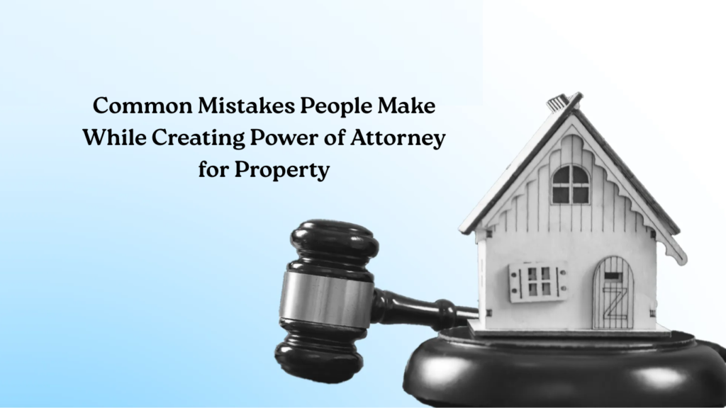 Common Mistakes People Make While Creating Power of Attorney for Property