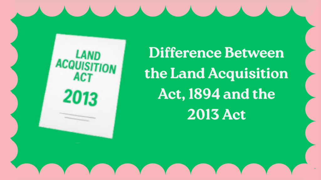 Difference Between the Land Acquisition Act, 1894 and the 2013 Act