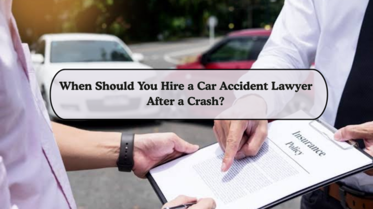 When Should You Hire a Car Accident Lawyer After a Crash