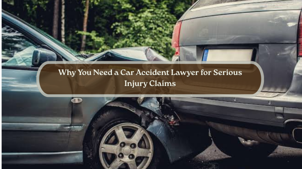 Why You Need a Car Accident Lawyer for Serious Injury Claims